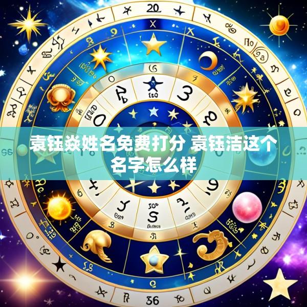 袁钰焱姓名免费打分 袁钰洁这个名字怎么样