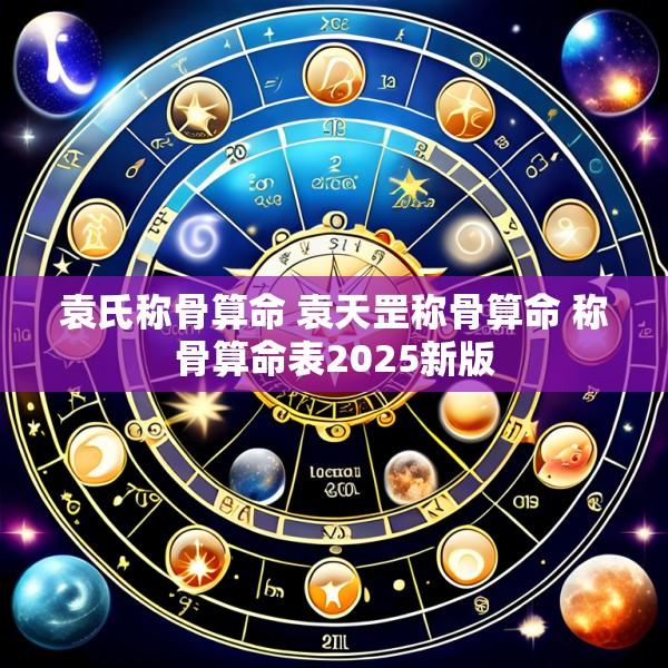 袁氏称骨算命 袁天罡称骨算命 称骨算命表2025新版