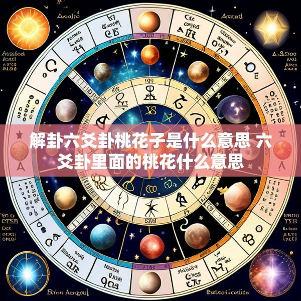 解卦六爻卦桃花子是什么意思 六爻卦里面的桃花什么意思