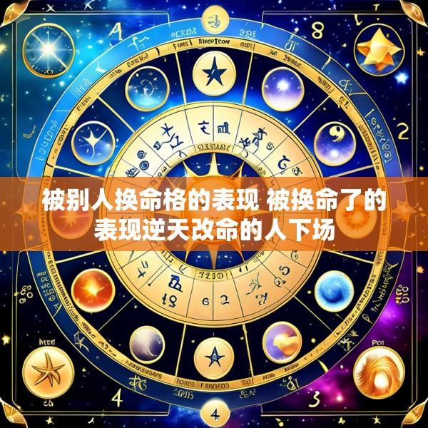 被别人换命格的表现 被换命了的表现逆天改命的人下场
