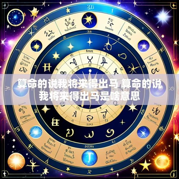 算命的说我将来得出马 算命的说我将来得出马是啥意思