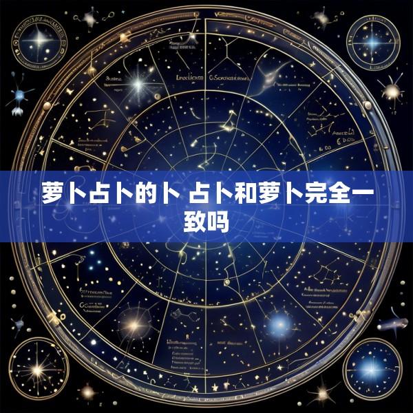 萝卜占卜的卜 占卜和萝卜完全一致吗
