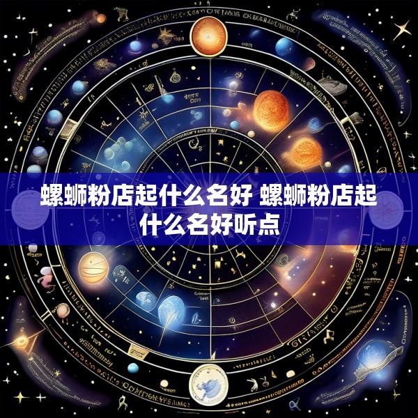 螺蛳粉店起什么名好 螺蛳粉店起什么名好听点