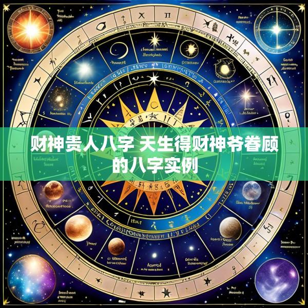 财神贵人八字 天生得财神爷眷顾的八字实例