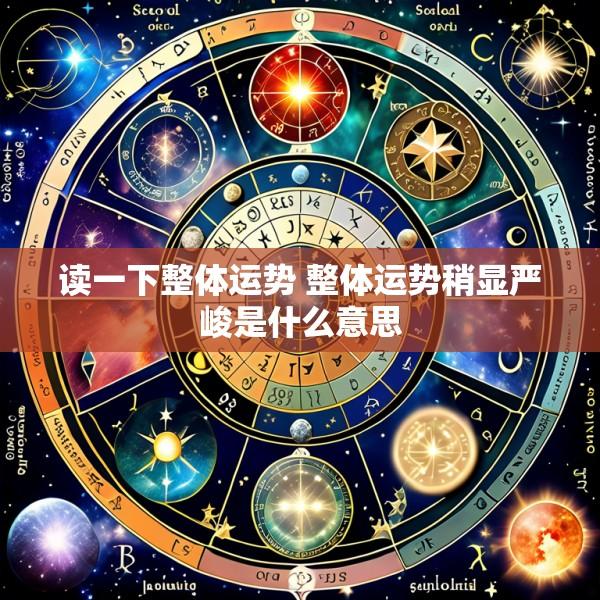 读一下整体运势 整体运势稍显严峻是什么意思
