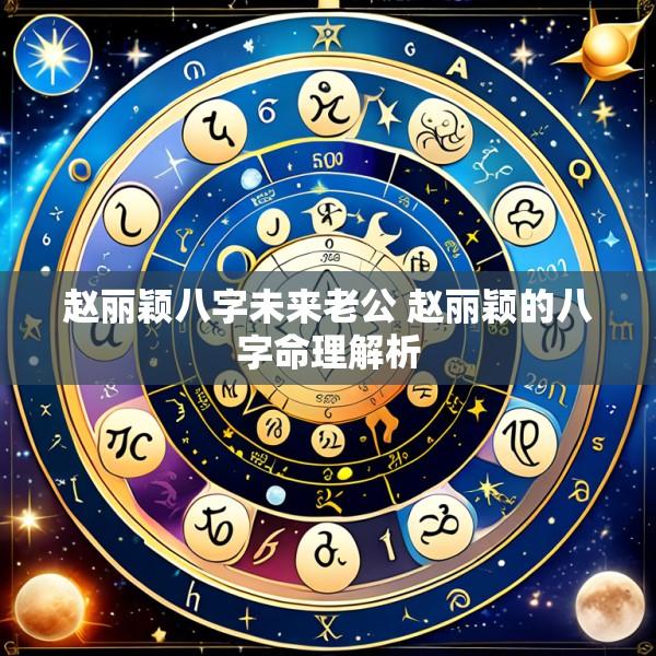 赵丽颖八字未来老公 赵丽颖的八字命理解析