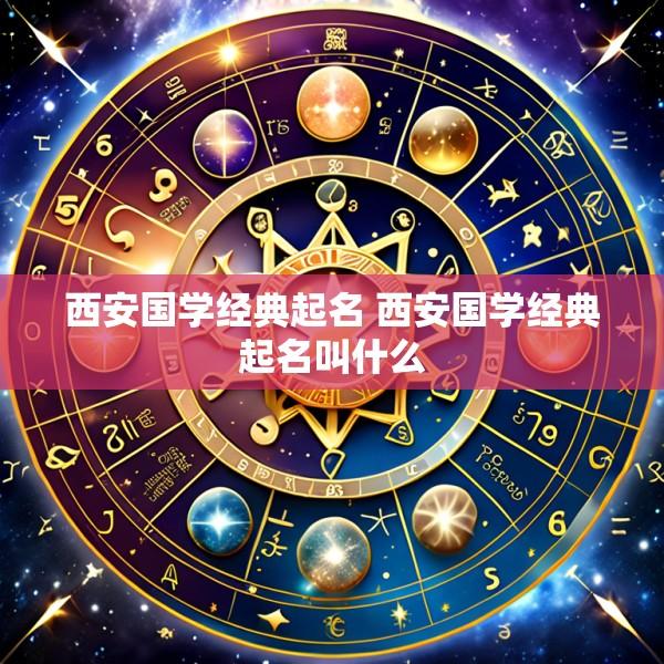 西安国学经典起名 西安国学经典起名叫什么