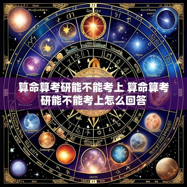 算命算考研能不能考上 算命算考研能不能考上怎么回答