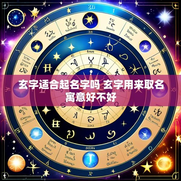 玄字适合起名字吗 玄字用来取名寓意好不好