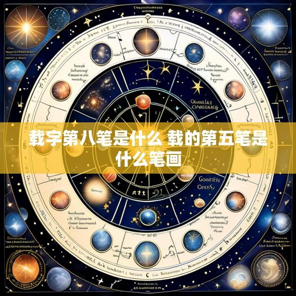 载字第八笔是什么 载的第五笔是什么笔画