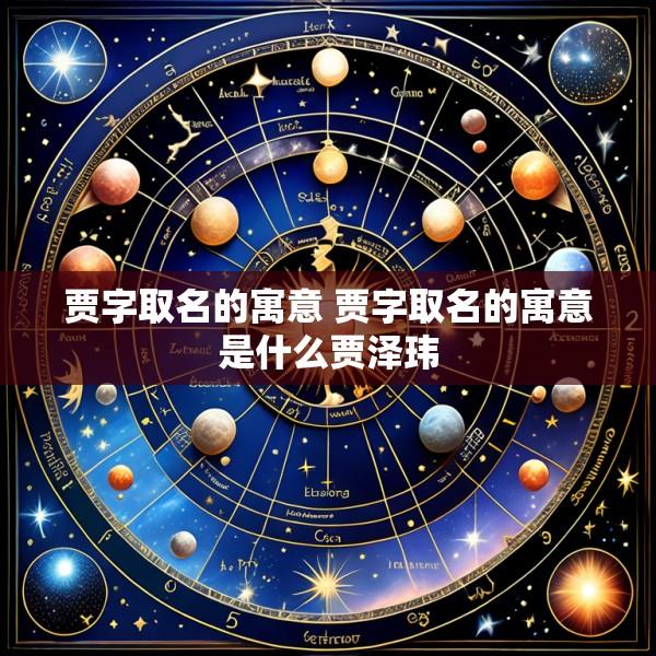 贾字取名的寓意 贾字取名的寓意是什么贾泽玮