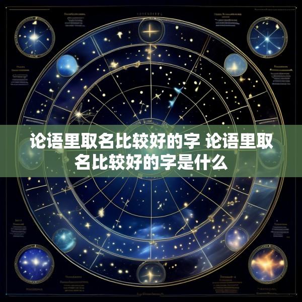 论语里取名比较好的字 论语里取名比较好的字是什么