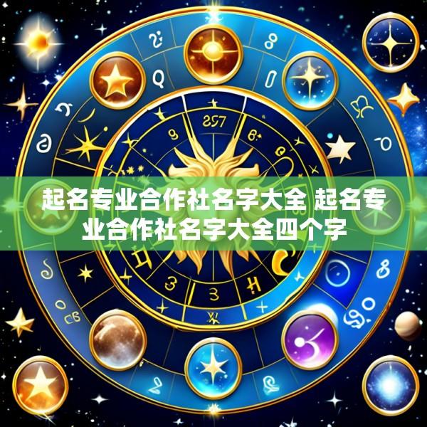 起名专业合作社名字大全 起名专业合作社名字大全四个字