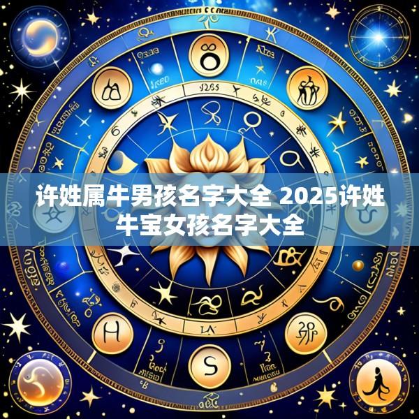 许姓属牛男孩名字大全 2025许姓牛宝女孩名字大全