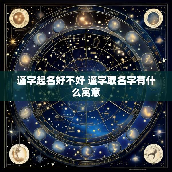 谨字起名好不好 谨字取名字有什么寓意