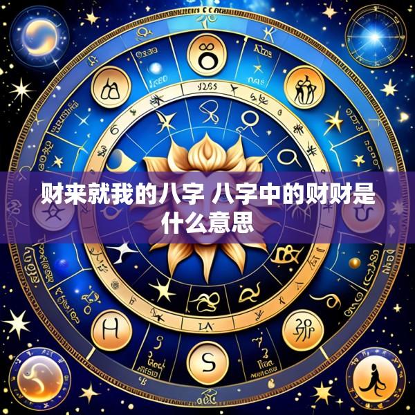 财来就我的八字 八字中的财财是什么意思