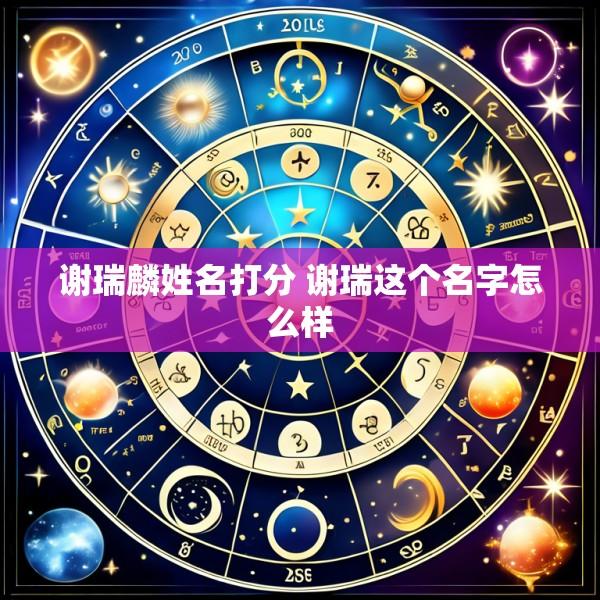 谢瑞麟姓名打分 谢瑞这个名字怎么样