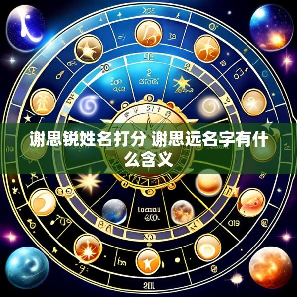 谢思锐姓名打分 谢思远名字有什么含义