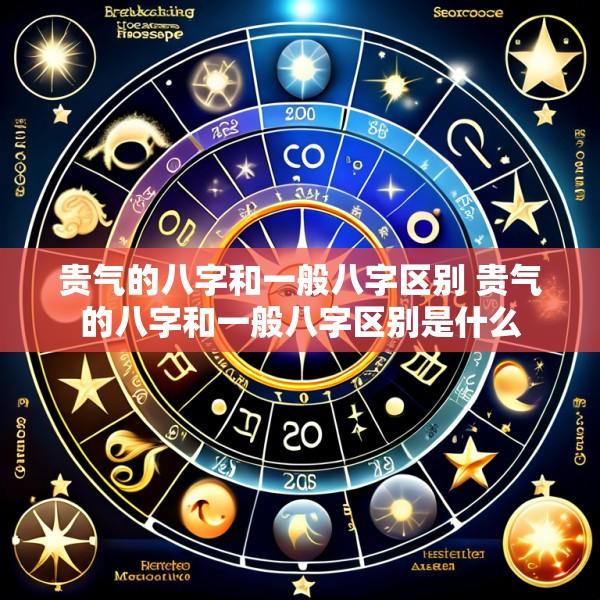 贵气的八字和一般八字区别 贵气的八字和一般八字区别是什么