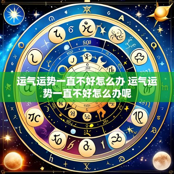 运气运势一直不好怎么办 运气运势一直不好怎么办呢