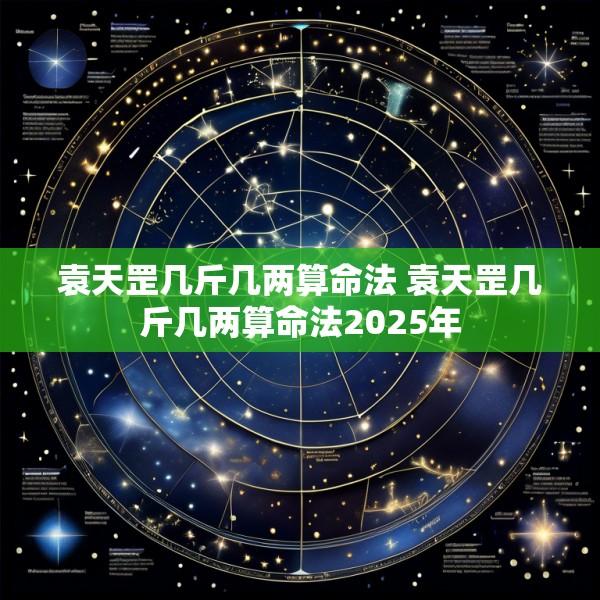 袁天罡几斤几两算命法 袁天罡几斤几两算命法2025年