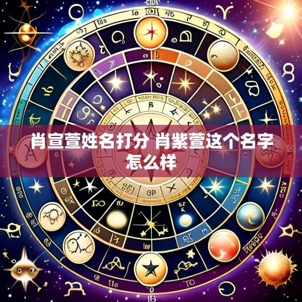 肖宣萱姓名打分 肖紫萱这个名字怎么样