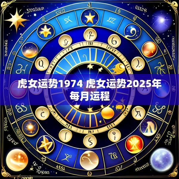 虎女运势1974 虎女运势2025年每月运程
