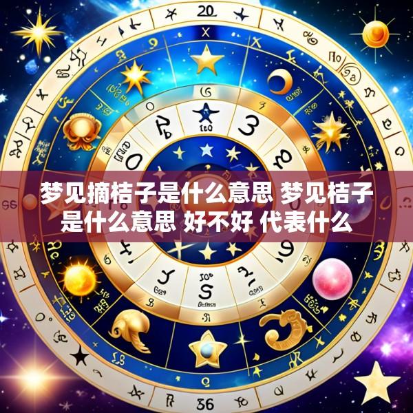 梦见摘桔子是什么意思 梦见桔子是什么意思 好不好 代表什么