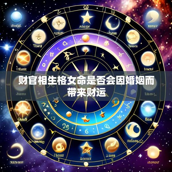财官相生格女命是否会因婚姻而带来财运