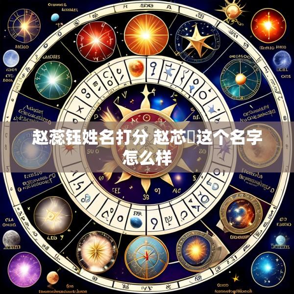 赵蕊钰姓名打分 赵芯玥这个名字怎么样