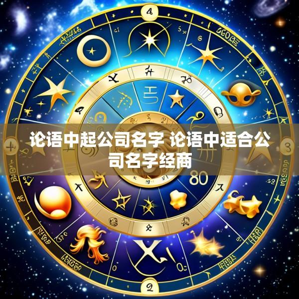 论语中起公司名字 论语中适合公司名字经商