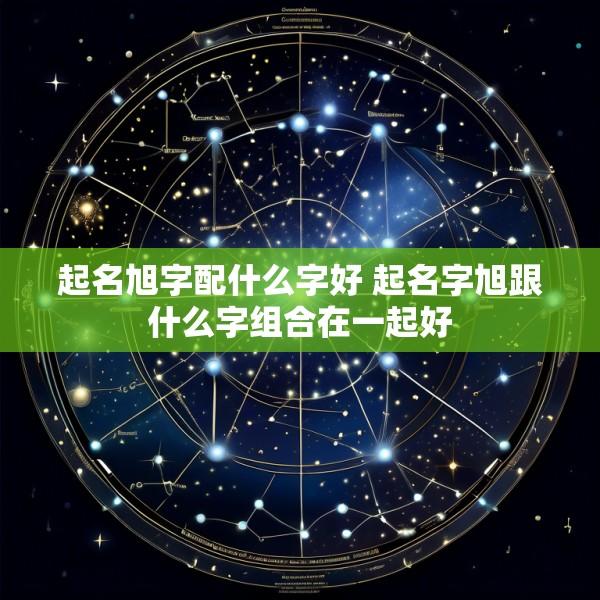 起名旭字配什么字好 起名字旭跟什么字组合在一起好