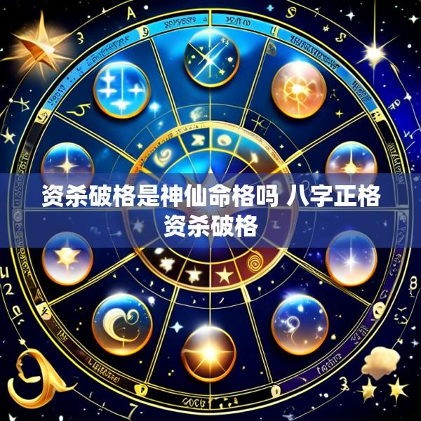资杀破格是神仙命格吗 八字正格资杀破格