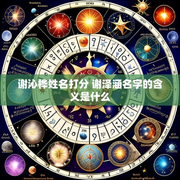 谢沁桦姓名打分 谢泽涵名字的含义是什么