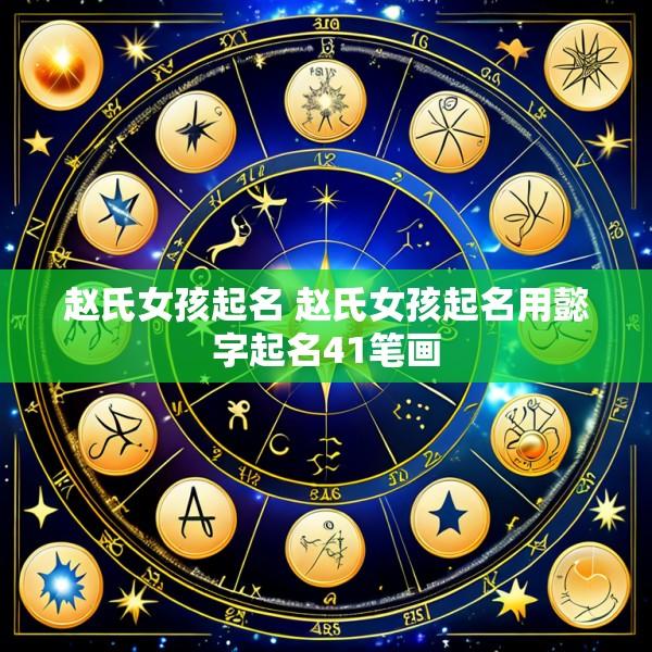 赵氏女孩起名 赵氏女孩起名用懿字起名41笔画