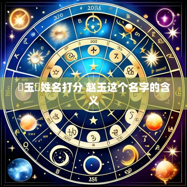 趙玉龍姓名打分 赵玉这个名字的含义