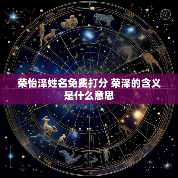 荣怡泽姓名免费打分 荣泽的含义是什么意思