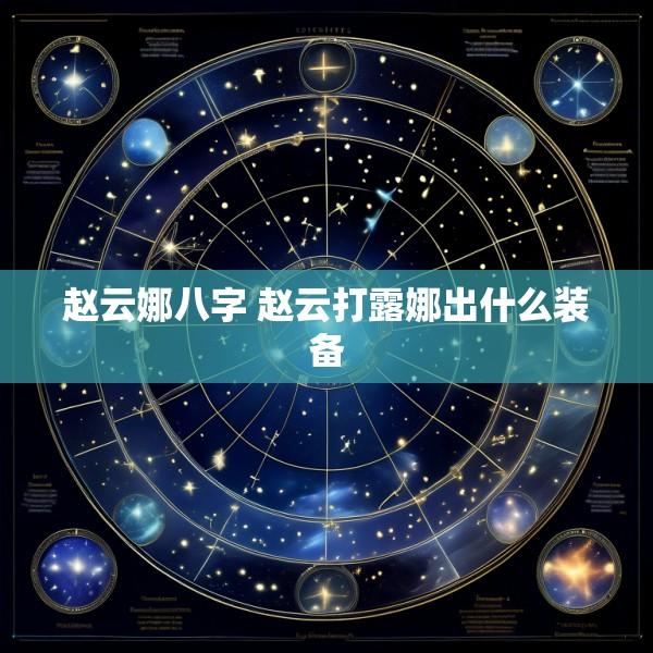 赵云娜八字 赵云打露娜出什么装备