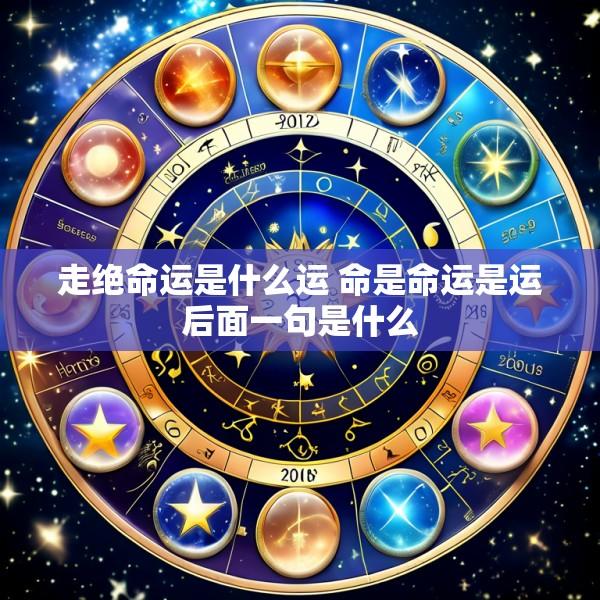 走绝命运是什么运 命是命运是运后面一句是什么