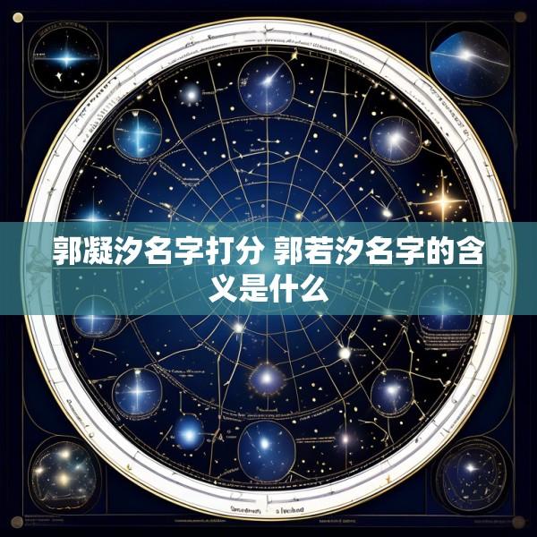 郭凝汐名字打分 郭若汐名字的含义是什么