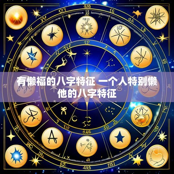 有懒福的八字特征 一个人特别懒他的八字特征