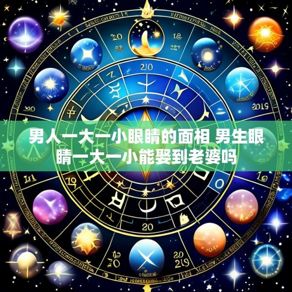 男人一大一小眼睛的面相 男生眼睛一大一小能娶到老婆吗