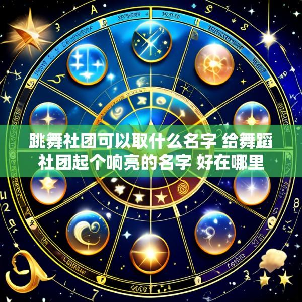 跳舞社团可以取什么名字 给舞蹈社团起个响亮的名字 好在哪里