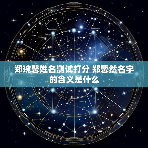 郑琬馨姓名测试打分 郑馨然名字的含义是什么