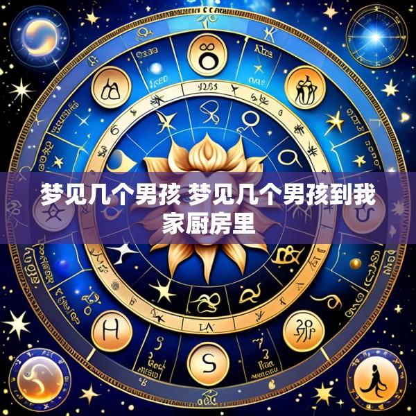 梦见几个男孩 梦见几个男孩到我家厨房里