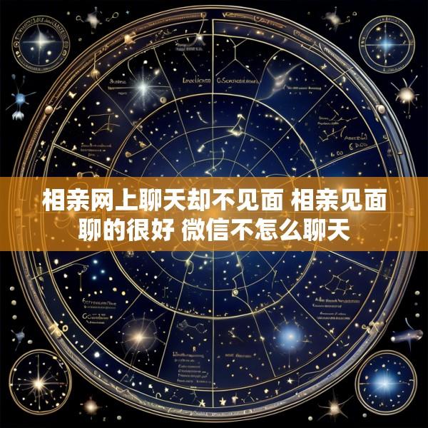 相亲网上聊天却不见面 相亲见面聊的很好 微信不怎么聊天