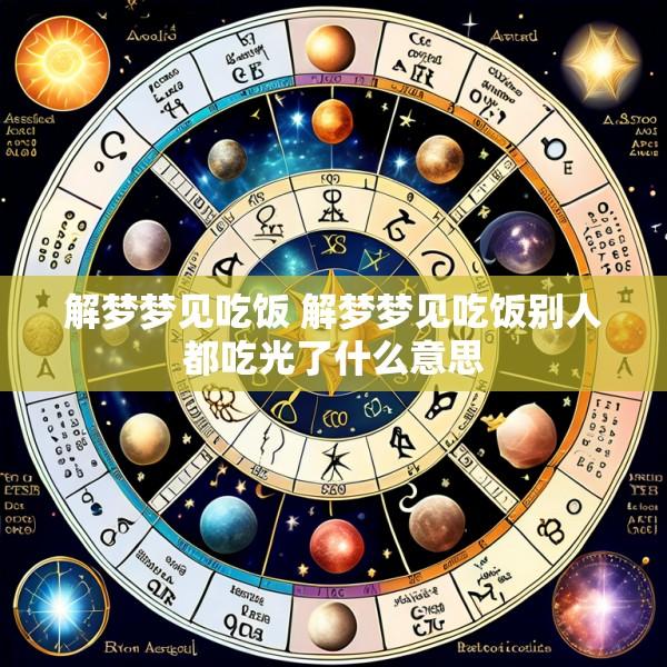 解梦梦见吃饭 解梦梦见吃饭别人都吃光了什么意思