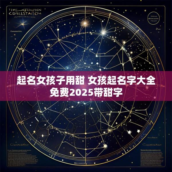 起名女孩子用甜 女孩起名字大全免费2025带甜字