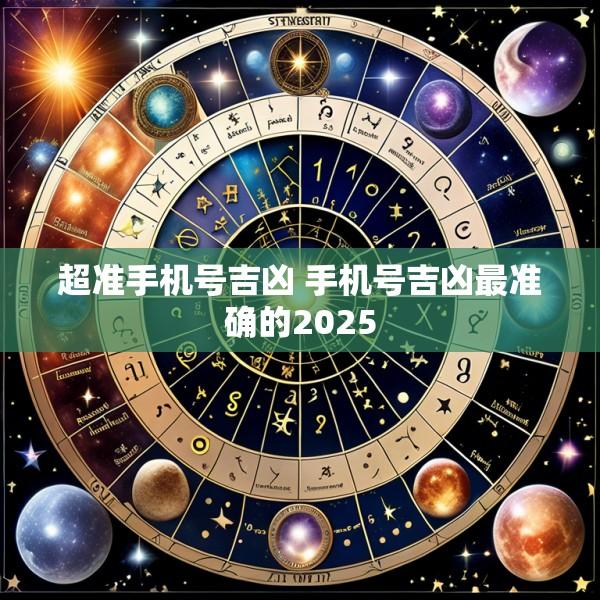 超准手机号吉凶 手机号吉凶最准确的2025