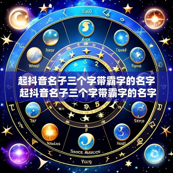 起抖音名子三个字带霸字的名字 起抖音名子三个字带霸字的名字大全